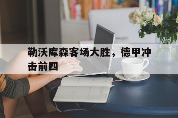 关于勒沃库森客场大胜,德甲冲击前四的信息