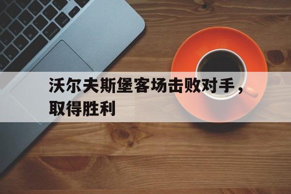 包含沃尔夫斯堡客场击败对手，取得胜利的词条
