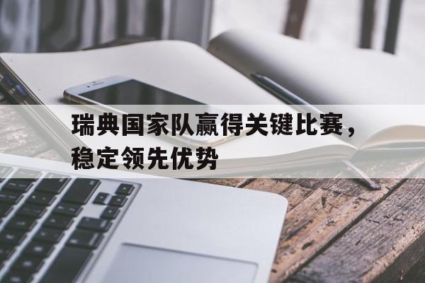 瑞典国家队赢得关键比赛，稳定领先优势
