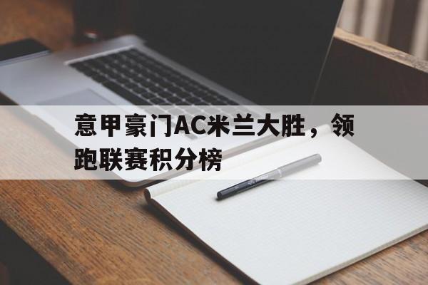 意甲豪门AC米兰大胜，领跑联赛积分榜的简单介绍