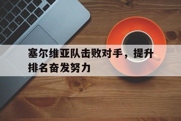 包含塞尔维亚队击败对手，提升排名奋发努力的词条