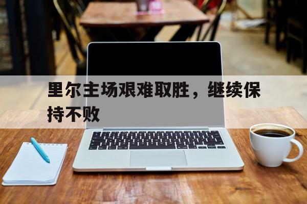里尔主场艰难取胜，继续保持不败