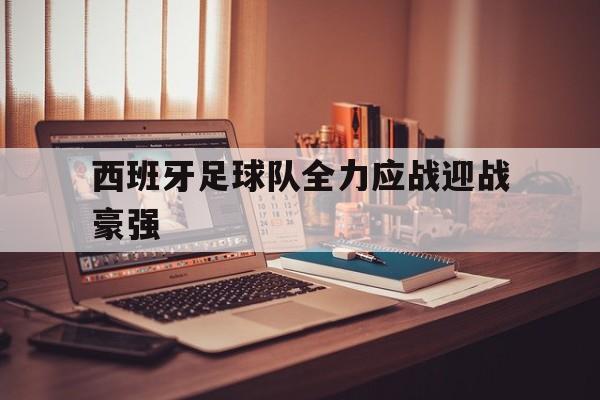 西班牙足球队全力应战迎战豪强