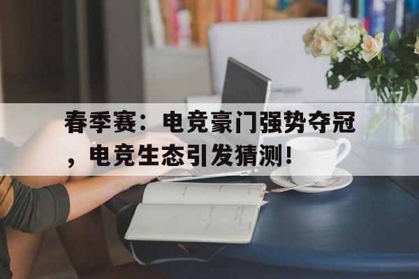 春季赛：电竞豪门强势夺冠，电竞生态引发猜测！
