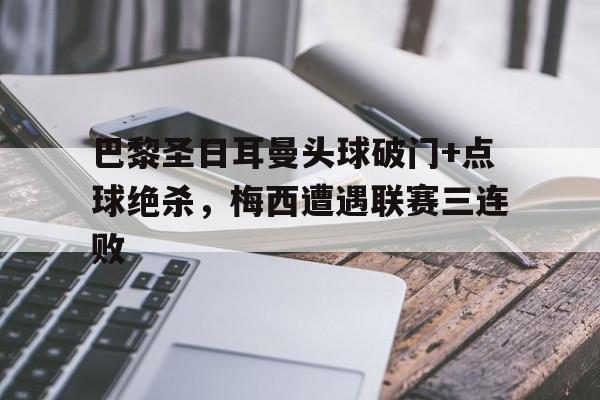 巴黎圣日耳曼头球破门+点球绝杀，梅西遭遇联赛三连败