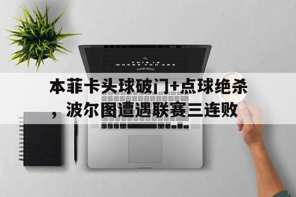 本菲卡头球破门+点球绝杀，波尔图遭遇联赛三连败本菲卡波尔图债务